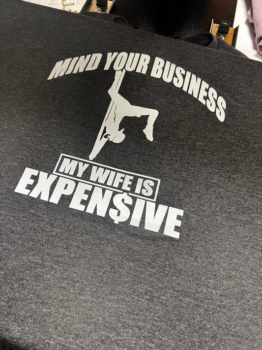 MIND YOUR BUSINESS - MY WIFE IS EXPENSIVE tshirt